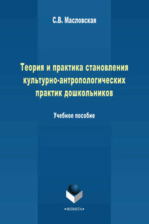 Теория и практика становления культурно-антропологических практик дошкольников. Учебное пособие - Светлана Масловская