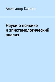 Науки о психике и эпистемологический анализ - Александр Катков