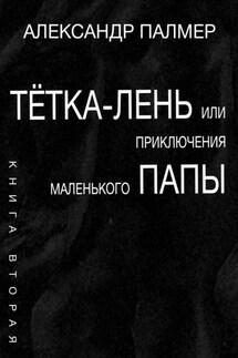 Тётка-лень, или Приключения Маленького папы. Книга вторая - Александр Палмер