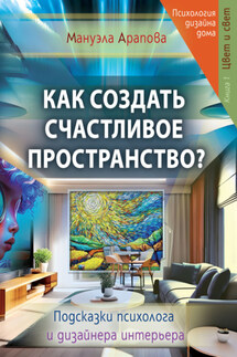Как создать счастливое пространство? Книга 1. Цвет и свет - Мануэла Арапова