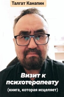 Визит к психотерапевту. Книга, которая исцеляет - Талгат Канапин