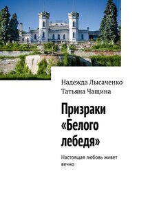 Призраки «Белого лебедя». Настоящая любовь живет вечно - Надежда Лысаченко, Татьяна Чащина