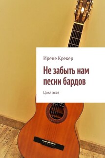 Не забыть нам песни бардов. Цикл эссе - Ирене Крекер