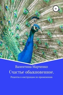 Счастье обыкновенное. Рецепты и инструкции по применению - Валентина Марченко