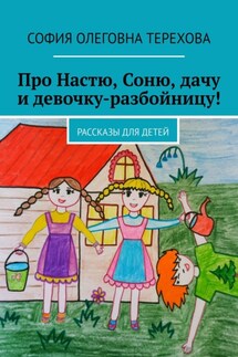 Про Настю, Соню, дачу и девочку-разбойницу! Рассказы для детей - София Терехова
