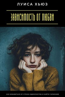 Зависимость от любви. Как избавиться от страха одиночества и найти гармонию - Луиса Хьюз