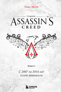 Секреты Assassin's Creed. Книга 1. С 2007 по 2014 год: взлет франшизы - Тома Мерёр