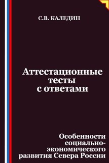 Аттестационные тесты с ответами. Особенности социально-экономического развития Севера России - Сергей Каледин