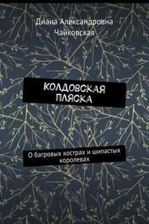 Колдовская пляска. О багровых кострах и шипастых королевах - Диана Чайковская