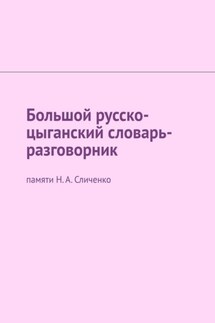 Большой русско-цыганский словарь-разговорник. Памяти Н. А. Сличенко - Екатерина Антонова