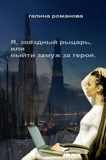 Я, звездный рыцарь, или Выйти замуж за героя - Галина Романова