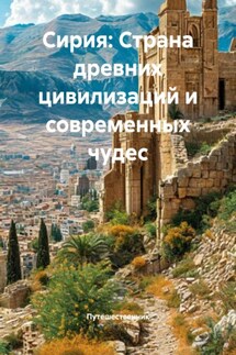 Сирия: Страна древних цивилизаций и современных чудес - Путешественник