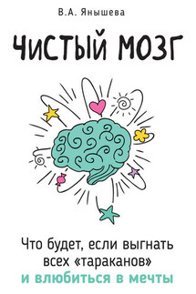 Чистый мозг. Что будет, если выгнать всех «тараканов» и влюбиться в мечты - Вера Янышева
