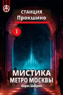 Станция Прокшино 1. Мистика метро Москвы - Борис Шабрин