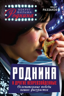 Роднина и другие непревзойденные. Ослепительные победы наших фигуристов - Федор Раззаков