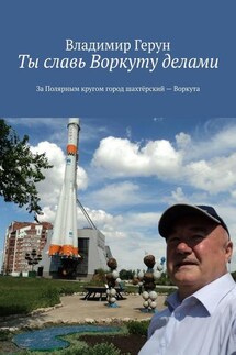 Ты славь Воркуту делами. За полярным кругом город шахтёрский – Воркута - Владимир Герун