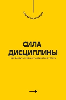 Сила дисциплины. Как развить привычку добиваться успеха - Андрей Миллиардов