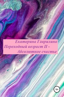 Переходный возраст II – Абсолютное счастье - Екатерина Гаврилина