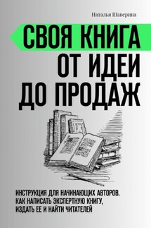 Своя книга от идеи до продаж. Инструкция для начинающих авторов. Как написать экспертную книгу, издать ее и найти читателей - Наталья Шаверина