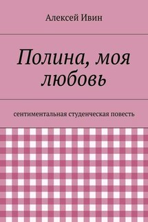 Полина, моя любовь. сентиментальная студенческая повесть - Алексей Ивин