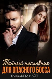 Тайный наследник для опасного босса - Елизавета Найт