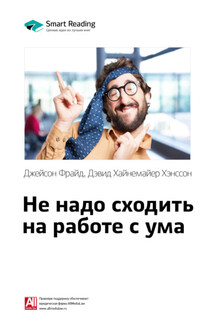 Ключевые идеи книги: Не надо сходить на работе с ума. Джейсон Фрайд, Дэвид Хайнемайер Хенссон - Smart Reading