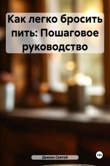 Как легко бросить пить: Пошаговое руководство - Дьякон Святой