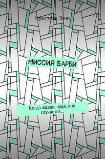 Миссия Барби. Когда ждешь чуда, оно случается… - Кристель Эмю