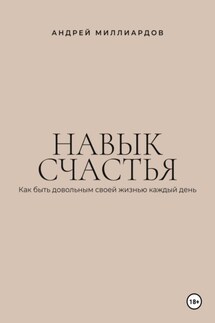 Навык счастья. Как быть довольным своей жизнью каждый день - Андрей Миллиардов