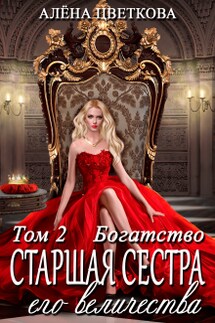 Старшая сестра его величества. Богатство - Алёна Цветкова