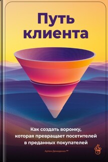 Путь клиента: Как создать воронку, которая превращает посетителей в преданных покупателей - Артем Демиденко