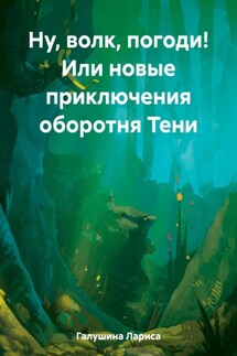 Ну, волк, погоди! Или новые приключения оборотня Тени - Лариса Галушина