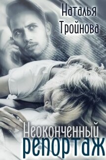 Неоконченный репортаж - Наталья Тройнова