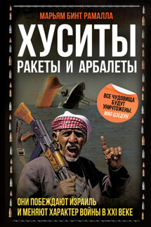 Хуситы. Ракеты и арбалеты. Как хуситы побеждают Израиль и меняют характер войны в XXI веке - Марьям бинт Рамалла