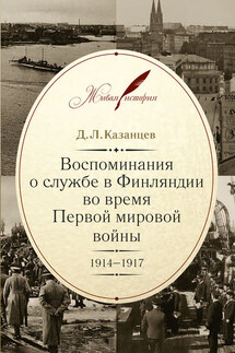 Воспоминания о службе в Финляндии во время Первой мировой войны. 1914–1917 - Дмитрий Казанцев
