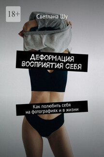 Деформация восприятия себя. Как полюбить себя на фотографиях и в жизни - Светлана Шу
