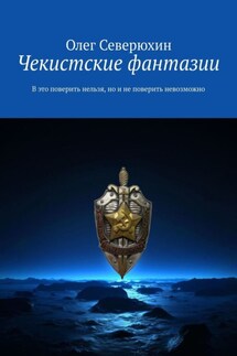 Чекистские фантазии. В это поверить нельзя, но и не поверить невозможно - Олег Северюхин