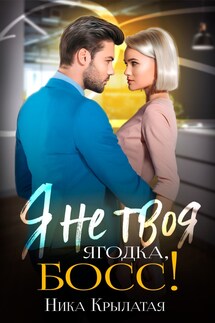 Я не твоя ягодка, босс! - Ника Крылатая