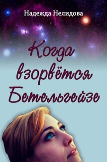 Когда взорвётся Бетельгейзе - Надежда Нелидова
