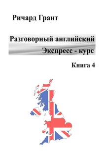 Разговорный английский. Экспресс-курс. Книга 4 - Ричард Грант