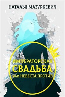 Императорская свадьба, или Невеста против - Наталья Мазуркевич