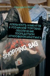 Лояльность клиентов в розничной торговле: обеспечение посредством атмосферомаркетинга - Маргарита Акулич