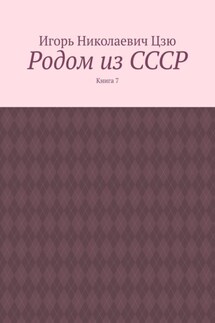 Родом из СССР. Книга 7 - Игорь Цзю
