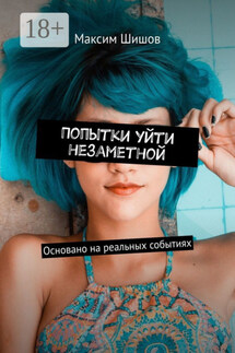 Попытки уйти незаметной. Основано на реальных событиях - Максим Шишов