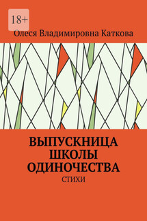 ВЫПУСКНИЦА ШКОЛЫ ОДИНОЧЕСТВА. СТИХИ - Олеся Каткова