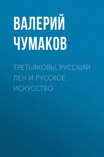 Третьяковы. Русский лен и русское искусство - Валерий Чумаков