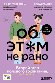 Об этом не рано. Второй этап полового воспитания: от 6 до 14 лет. Книга для родителей - Ольга Александровна Карасева, Ксения Александровна Раздрогина