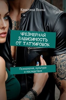 Чрезмерная зависимость от татуировок. Психология, культура и последствия - Кристина Яхина
