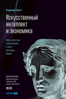 Искусственный интеллект и экономика. Работа, богатство и благополучие в эпоху мыслящих машин - Роджер Бутл