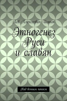 Этногенез Руси и славян. Над вечным покоем - Лев Исаков